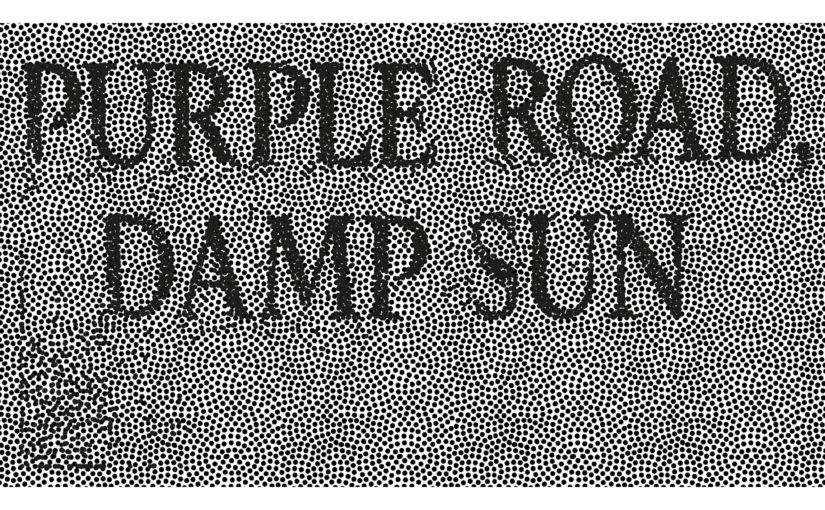 PURPLE ROAD, DAMP SUN