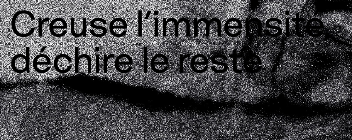Creuse l’immensité, déchire le reste